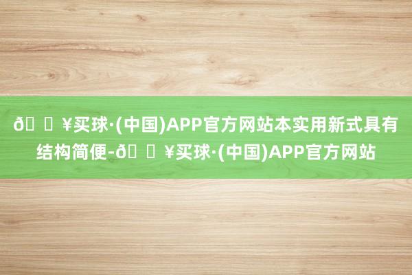 🔥买球·(中国)APP官方网站本实用新式具有结构简便-🔥买球·(中国)APP官方网站