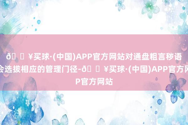 🔥买球·(中国)APP官方网站对通盘粗言秽语皆会选拔相应的管理门径-🔥买球·(中国)APP官方网站