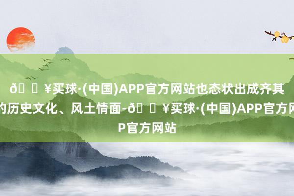 🔥买球·(中国)APP官方网站也态状出成齐其时的历史文化、风土情面-🔥买球·(中国)APP官方网站