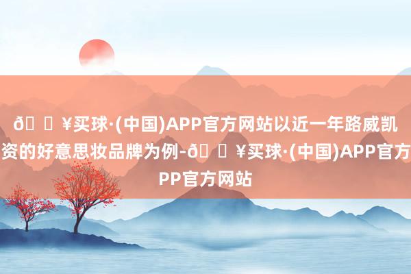 🔥买球·(中国)APP官方网站以近一年路威凯腾投资的好意思妆品牌为例-🔥买球·(中国)APP官方网站