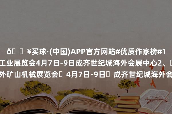 🔥买球·(中国)APP官方网站#优质作家榜#1、2024四川海外煤炭工业展览会4月7日-9日成齐世纪城海外会展中心2、	第七届西部金马海外矿山机械展览会	4月7日-9日	成齐世纪城海外会展中心3、	亚洲海酬酢通本领与工程设阐扬览会	4月10日-12日	成齐西部海外博览城4、	中国（成齐）畜牧业展览会	4月10日-12日	成齐西部海外博览城5、	2024四川（宜宾）春季海外汽车展览会	4月11日-1