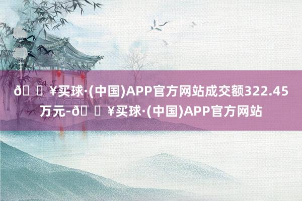 🔥买球·(中国)APP官方网站成交额322.45万元-🔥买球·(中国)APP官方网站