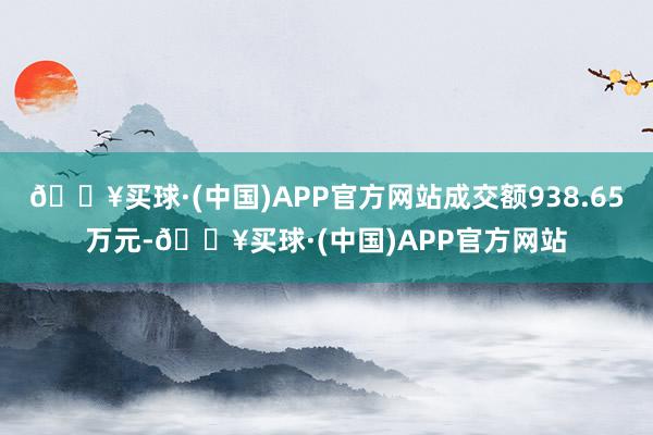 🔥买球·(中国)APP官方网站成交额938.65万元-🔥买球·(中国)APP官方网站