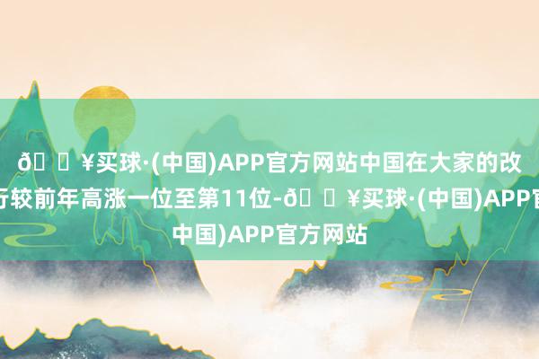 🔥买球·(中国)APP官方网站中国在大家的改进力排行较前年高涨一位至第11位-🔥买球·(中国)APP官方网站