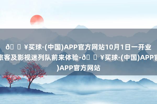 🔥买球·(中国)APP官方网站10月1日一开业便诱骗旅客及影视迷列队前来体验-🔥买球·(中国)APP官方网站