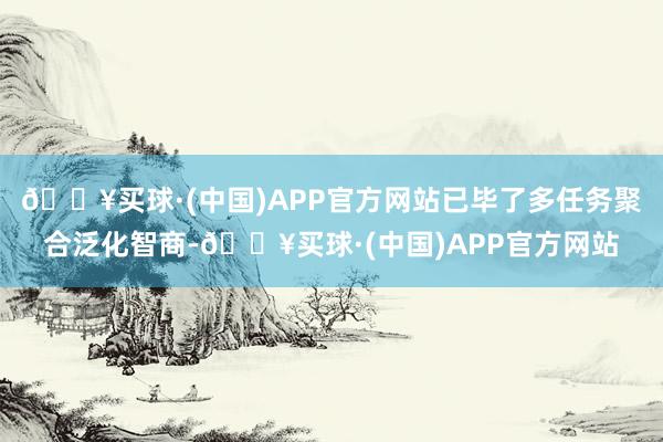 🔥买球·(中国)APP官方网站已毕了多任务聚合泛化智商-🔥买球·(中国)APP官方网站