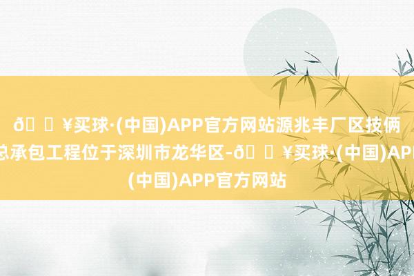 🔥买球·(中国)APP官方网站源兆丰厂区技俩建筑装置总承包工程位于深圳市龙华区-🔥买球·(中国)APP官方网站