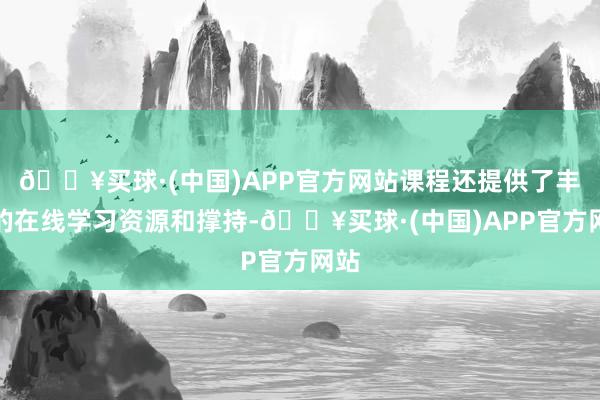 🔥买球·(中国)APP官方网站课程还提供了丰富的在线学习资源和撑持-🔥买球·(中国)APP官方网站