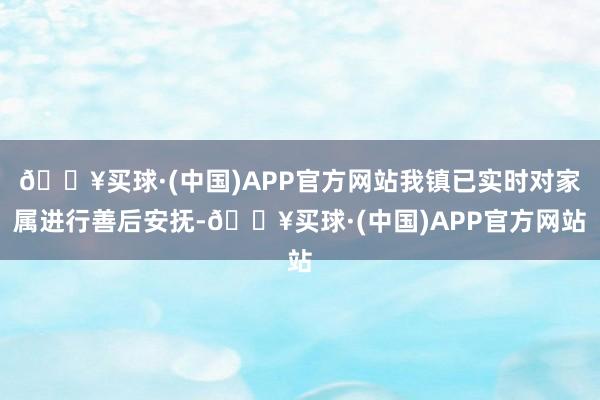 🔥买球·(中国)APP官方网站我镇已实时对家属进行善后安抚-🔥买球·(中国)APP官方网站