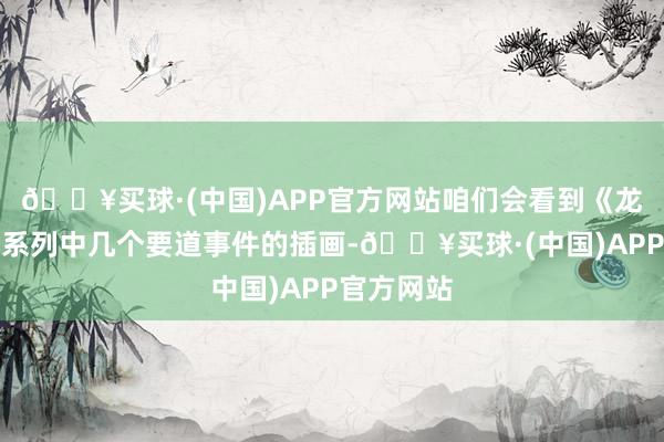 🔥买球·(中国)APP官方网站咱们会看到《龙腾世纪》系列中几个要道事件的插画-🔥买球·(中国)APP官方网站