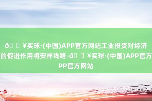 🔥买球·(中国)APP官方网站工业投资对经济增长的促进作用将安祥线路-🔥买球·(中国)APP官方网站