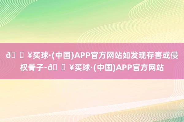 🔥买球·(中国)APP官方网站如发现存害或侵权骨子-🔥买球·(中国)APP官方网站