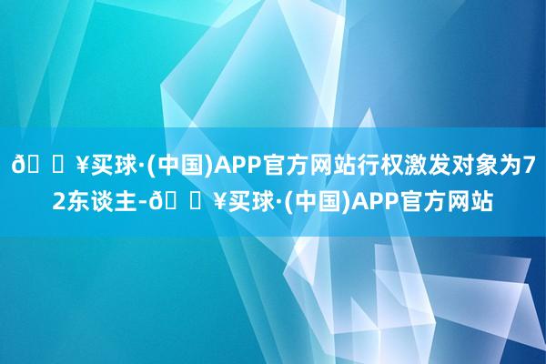 🔥买球·(中国)APP官方网站行权激发对象为72东谈主-🔥买球·(中国)APP官方网站