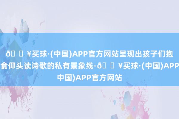 🔥买球·(中国)APP官方网站呈现出孩子们抱着好意思食仰头读诗歌的私有景象线-🔥买球·(中国)APP官方网站