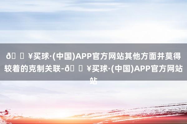 🔥买球·(中国)APP官方网站其他方面并莫得较着的克制关联-🔥买球·(中国)APP官方网站