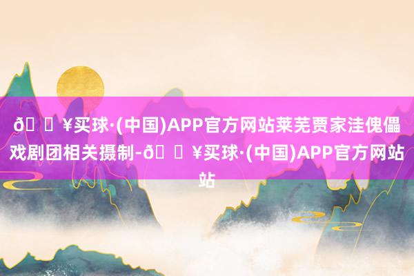 🔥买球·(中国)APP官方网站莱芜贾家洼傀儡戏剧团相关摄制-🔥买球·(中国)APP官方网站