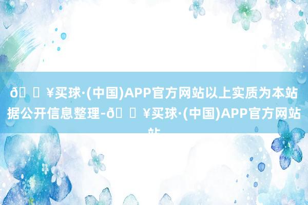 🔥买球·(中国)APP官方网站以上实质为本站据公开信息整理-🔥买球·(中国)APP官方网站