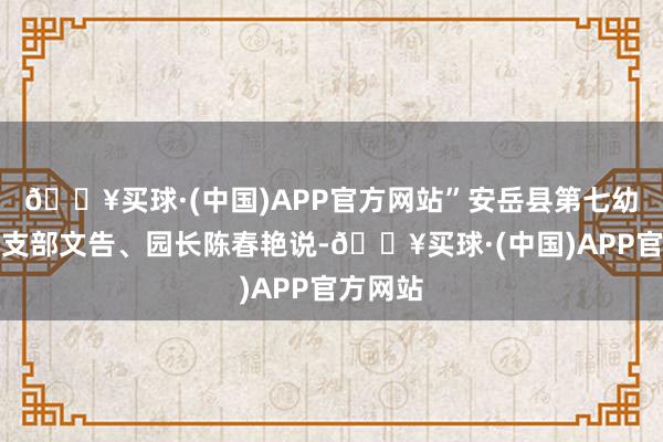 🔥买球·(中国)APP官方网站”安岳县第七幼儿园党支部文告、园长陈春艳说-🔥买球·(中国)APP官方网站