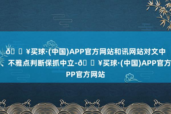 🔥买球·(中国)APP官方网站和讯网站对文中讲演、不雅点判断保抓中立-🔥买球·(中国)APP官方网站