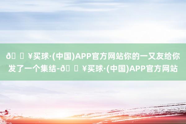 🔥买球·(中国)APP官方网站你的一又友给你发了一个集结-🔥买球·(中国)APP官方网站