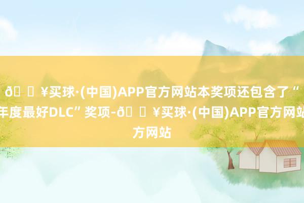 🔥买球·(中国)APP官方网站本奖项还包含了“年度最好DLC”奖项-🔥买球·(中国)APP官方网站