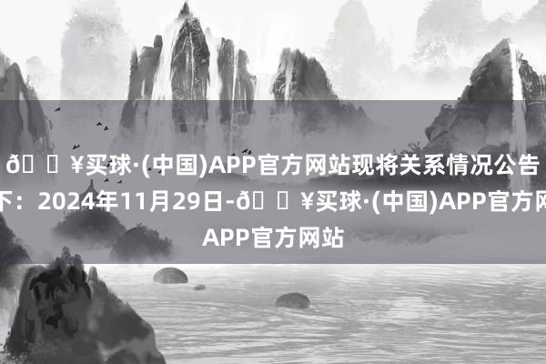 🔥买球·(中国)APP官方网站现将关系情况公告如下：2024年11月29日-🔥买球·(中国)APP官方网站