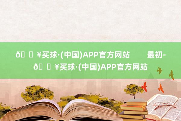 🔥买球·(中国)APP官方网站        最初-🔥买球·(中国)APP官方网站