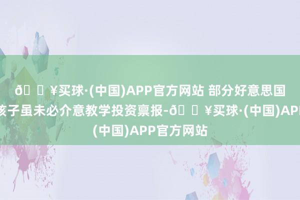 🔥买球·(中国)APP官方网站 部分好意思国脉地中产孩子虽未必介意教学投资禀报-🔥买球·(中国)APP官方网站