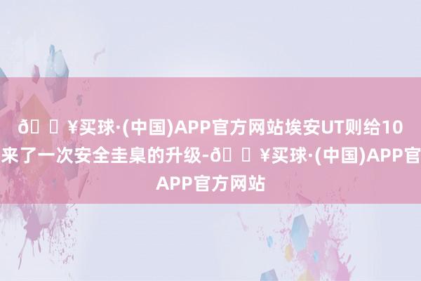 🔥买球·(中国)APP官方网站埃安UT则给10万级车来了一次安全圭臬的升级-🔥买球·(中国)APP官方网站