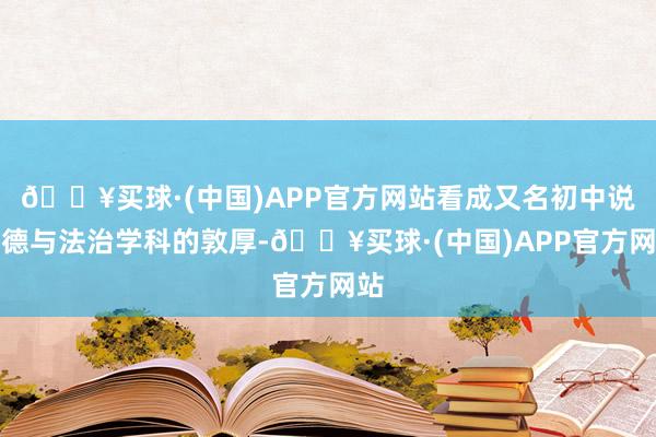 🔥买球·(中国)APP官方网站看成又名初中说念德与法治学科的敦厚-🔥买球·(中国)APP官方网站