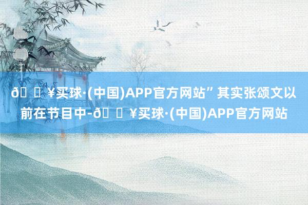 🔥买球·(中国)APP官方网站”其实张颂文以前在节目中-🔥买球·(中国)APP官方网站