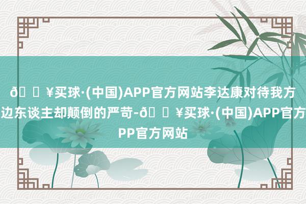 🔥买球·(中国)APP官方网站李达康对待我方的身边东谈主却颠倒的严苛-🔥买球·(中国)APP官方网站