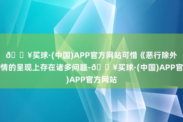 🔥买球·(中国)APP官方网站可惜《恶行除外》在剧情的呈现上存在诸多问题-🔥买球·(中国)APP官方网站