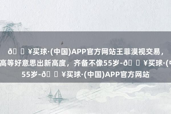 🔥买球·(中国)APP官方网站王菲漠视交易，最新告白大片气质高等好意思出新高度，齐备不像55岁-🔥买球·(中国)APP官方网站