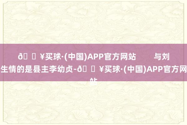 🔥买球·(中国)APP官方网站        与刘畅生情的是县主李幼贞-🔥买球·(中国)APP官方网站