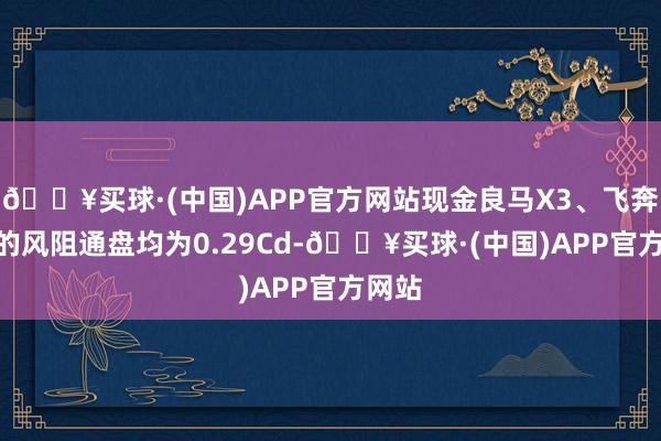 🔥买球·(中国)APP官方网站现金良马X3、飞奔GLC的风阻通盘均为0.29Cd-🔥买球·(中国)APP官方网站