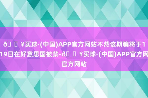 🔥买球·(中国)APP官方网站不然该期骗将于1月19日在好意思国被禁-🔥买球·(中国)APP官方网站