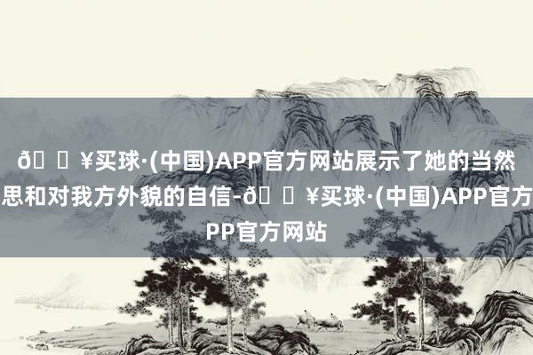 🔥买球·(中国)APP官方网站展示了她的当然好意思和对我方外貌的自信-🔥买球·(中国)APP官方网站