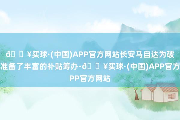 🔥买球·(中国)APP官方网站长安马自达为破钞者准备了丰富的补贴筹办-🔥买球·(中国)APP官方网站