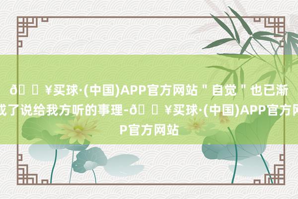 🔥买球·(中国)APP官方网站＂自觉＂也已渐渐成了说给我方听的事理-🔥买球·(中国)APP官方网站