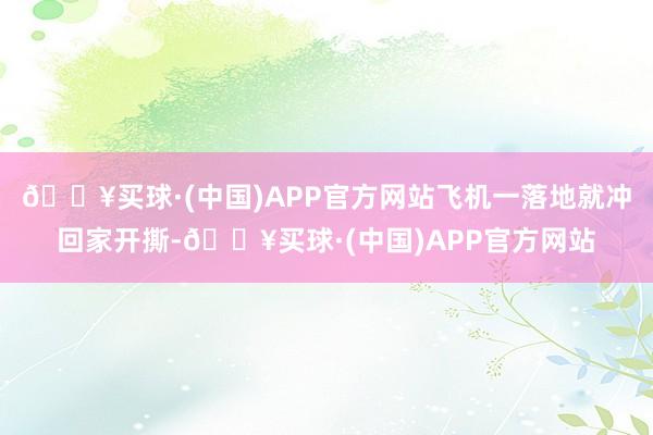 🔥买球·(中国)APP官方网站飞机一落地就冲回家开撕-🔥买球·(中国)APP官方网站